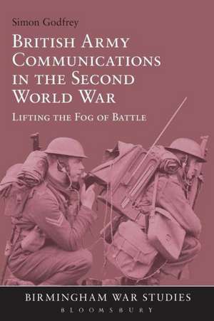 British Army Communications in the Second World War: Lifting the Fog of Battle de Dr Simon Godfrey