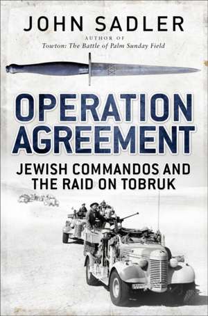 Operation Agreement: Jewish Commandos and the Raid on Tobruk de John Sadler