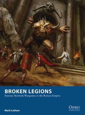 Broken Legions: Fantasy Skirmish Wargames in the Roman Empire de Mark Latham