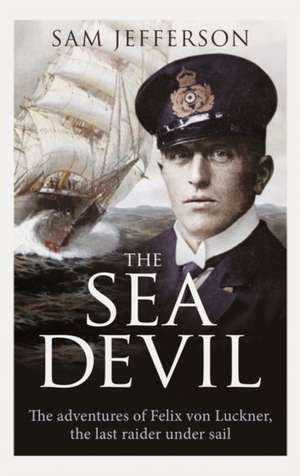 The Sea Devil: The Adventures of Count Felix von Luckner, the Last Raider under Sail de Sam Jefferson