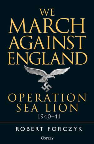 We March Against England: Operation Sea Lion, 1940–41 de Robert Forczyk