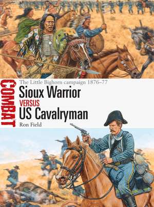 Sioux Warrior vs US Cavalryman: The Little Bighorn campaign 1876–77 de Ron Field