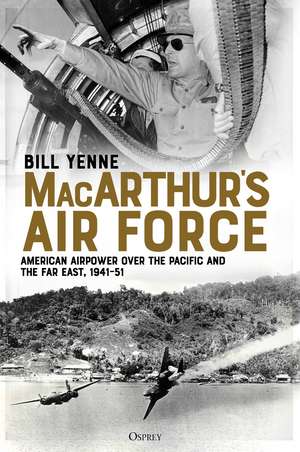 MacArthur’s Air Force: American Airpower over the Pacific and the Far East, 1941–51 de Bill Yenne