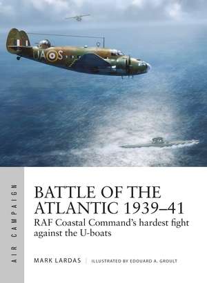 Battle of the Atlantic 1939–41: RAF Coastal Command's hardest fight against the U-boats de Mark Lardas