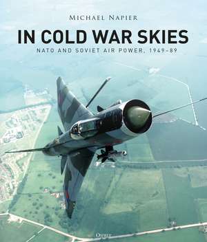 In Cold War Skies: NATO and Soviet Air Power, 1949–89 de Michael Napier