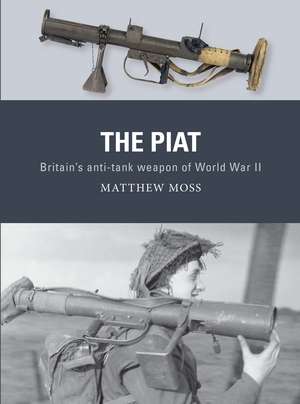 The PIAT: Britain’s anti-tank weapon of World War II de Matthew Moss