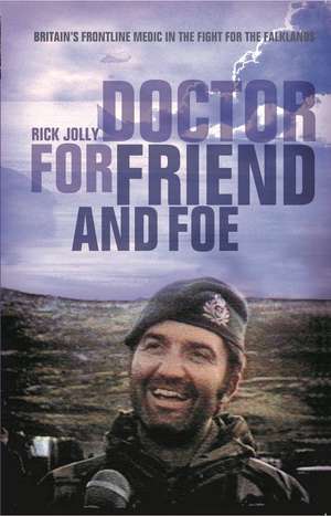 Doctor for Friend and Foe: Britain's Frontline Medic in the Fight for the Falklands de Rick Jolly