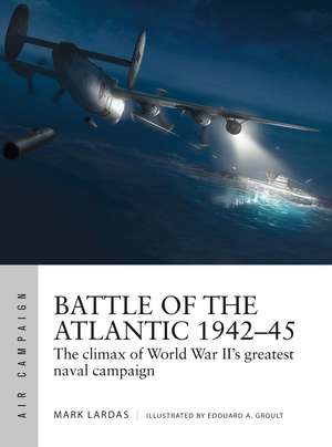 Battle of the Atlantic 1942–45: The climax of World War II’s greatest naval campaign de Mark Lardas