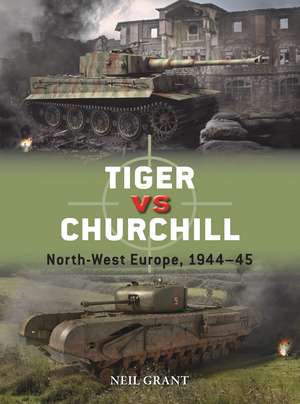 Tiger vs Churchill: North-West Europe, 1944–45 de Neil Grant