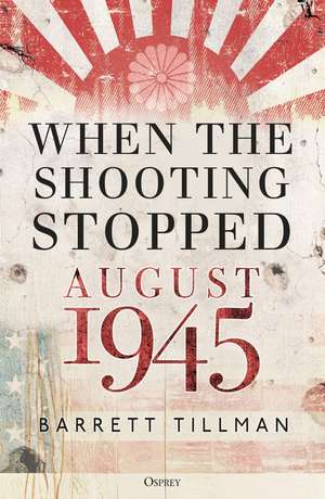 When the Shooting Stopped: August 1945 de Barrett Tillman