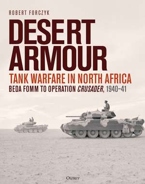 Desert Armour: Tank Warfare in North Africa: Beda Fomm to Operation Crusader, 1940–41 de Robert Forczyk