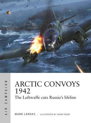 Arctic Convoys 1942: The Luftwaffe cuts Russia's lifeline de Mark Lardas