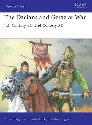 The Dacians and Getae at War: 4th Century BC– 2nd Century AD de Andrei Pogacias