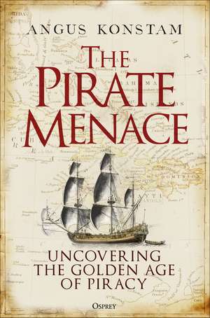 The Pirate Menace: Uncovering the Golden Age of Piracy de Angus Konstam