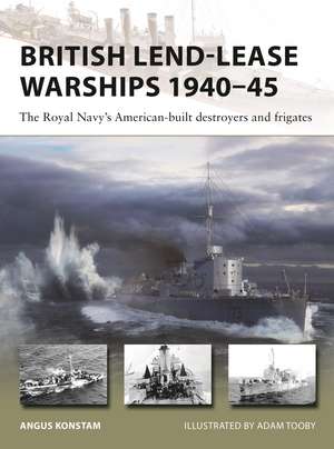 British Lend-Lease Warships 1940–45: The Royal Navy's American-built destroyers and frigates de Angus Konstam