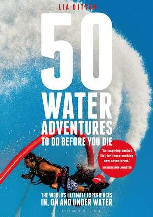 50 Water Adventures To Do Before You Die: The World's Ultimate Experiences In, On And Under Water de Lia Ditton