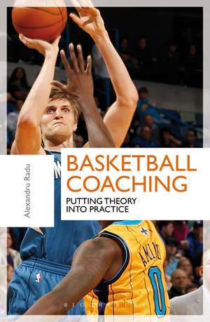 Basketball Coaching: Putting Theory Into Practice de Alexandru Radu