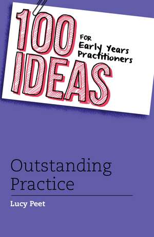 100 Ideas for Early Years Practitioners: Outstanding Practice de Lucy Peet