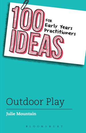 100 Ideas for Early Years Practitioners: Outdoor Play de Julie Mountain