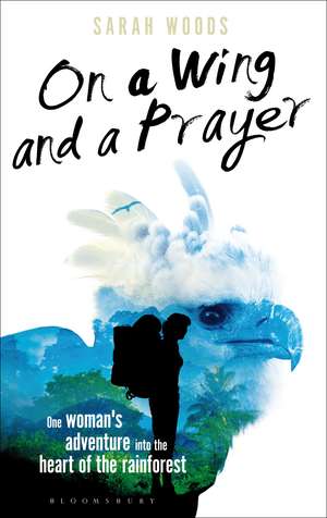 On a Wing and a Prayer: One Woman's Adventure into the Heart of the Rainforest de Sarah Woods