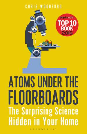 Atoms Under the Floorboards: The Surprising Science Hidden in Your Home de Chris Woodford