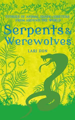 Serpents and Werewolves: Tales of Animal Shape-shifters from Around the World de Lari Don