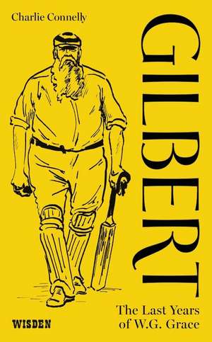 Gilbert: The Last Years of WG Grace de Charlie Connelly