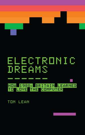 Electronic Dreams: How 1980s Britain Learned to Love the Computer de Tom Lean