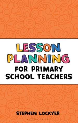 Lesson Planning for Primary School Teachers de Stephen Lockyer