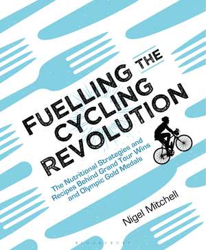 Fuelling the Cycling Revolution: The Nutritional Strategies and Recipes Behind Grand Tour Wins and Olympic Gold Medals de Nigel Mitchell