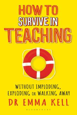 How to Survive in Teaching: Without imploding, exploding or walking away de Dr Emma Kell