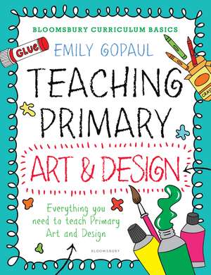 Bloomsbury Curriculum Basics: Teaching Primary Art and Design de Emily Gopaul