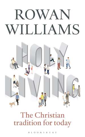 Holy Living: The Christian Tradition for Today de The Right Reverend and Right Honourable Lord Williams of Oystermouth Rowan Williams