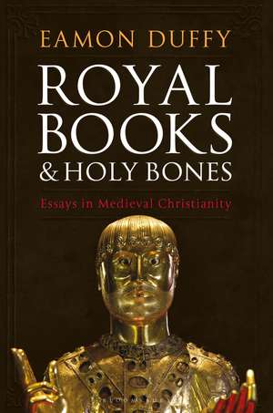 Royal Books and Holy Bones: Essays in Medieval Christianity de Professor Eamon Duffy