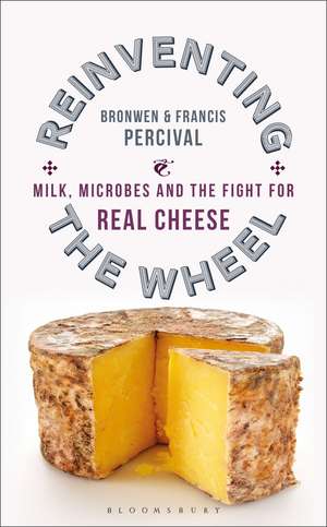 Reinventing the Wheel: Milk, Microbes and the Fight for Real Cheese de Bronwen Percival