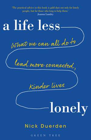 A Life Less Lonely: What We Can All Do to Lead More Connected, Kinder Lives de Nick Duerden