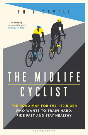 The Midlife Cyclist: The Road Map for the +40 Rider Who Wants to Train Hard, Ride Fast and Stay Healthy de Phil Cavell