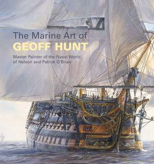 The Marine Art of Geoff Hunt: Master Painter of the Naval World of Nelson and Patrick O'Brian de Geoff Hunt