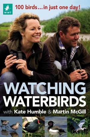 Watching Waterbirds with Kate Humble and Martin McGill: 100 birds ... in just one day! de Kate Humble