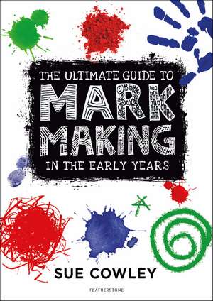 The Ultimate Guide to Mark Making in the Early Years de Sue Cowley