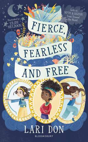 Fierce, Fearless and Free: Girls in myths and legends from around the world de Lari Don