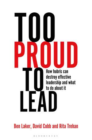 Too Proud to Lead: How Hubris Can Destroy Effective Leadership and What to Do About It de Ben Laker