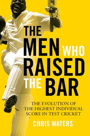 The Men Who Raised the Bar: The evolution of the highest individual score in Test cricket de Chris Waters