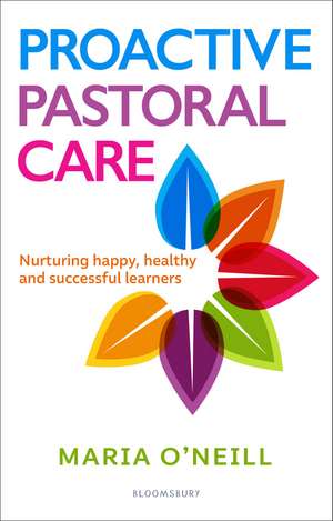 Proactive Pastoral Care: Nurturing happy, healthy and successful learners de Maria O'Neill