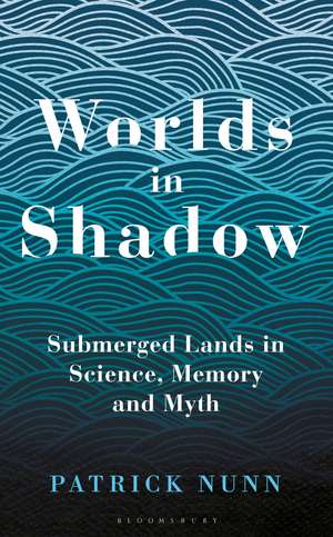 Worlds in Shadow: Submerged Lands in Science, Memory and Myth de Patrick Nunn