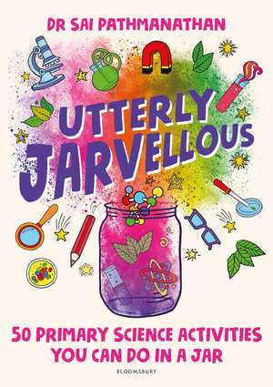 Utterly Jarvellous: 50 primary science activities you can do in a jar de Dr Sai Pathmanathan