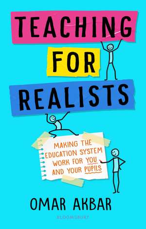 Teaching for Realists: Making the education system work for you and your pupils de Omar Akbar