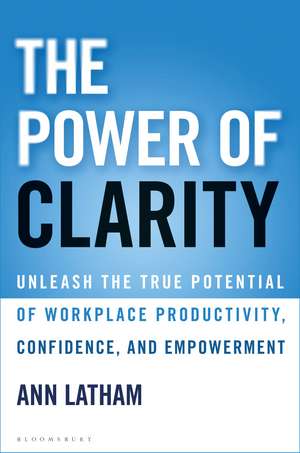 The Power of Clarity: Unleash the True Potential of Workplace Productivity, Confidence, and Empowerment de Ann Latham