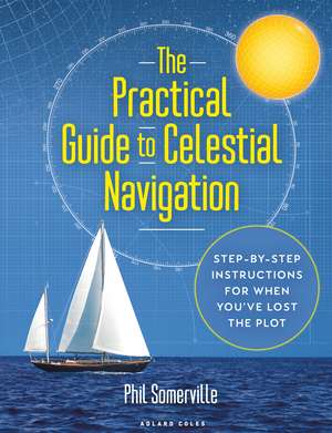 The Practical Guide to Celestial Navigation: Step-by-step instructions for when you've lost the plot de Phil Somerville