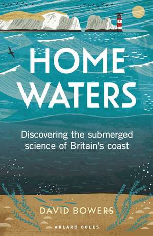 Home Waters: Discovering the submerged science of Britain’s coast de David Bowers